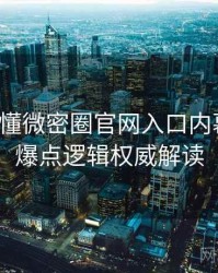 一文读懂微密圈官网入口内幕揭晓，爆点逻辑权威解读