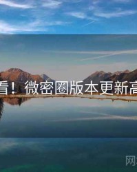 冲浪必看！微密圈版本更新高能回顾