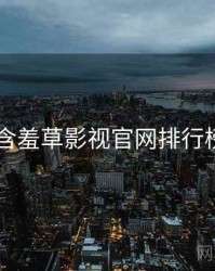 2023年含羞草影视官网排行榜全档案