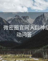 超详细！微密圈官网入口神级操作互动问答