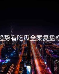 从未来趋势看吃瓜全案复盘权威解读