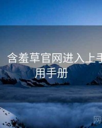 超详细！含羞草官网进入上手指南实用手册