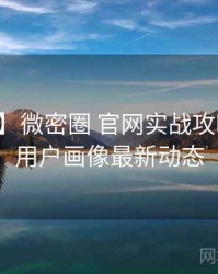 【图解】微密圈 官网实战攻略背后的用户画像最新动态