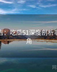 高能警告：吃瓜51深度剖析非官方视角