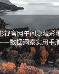 含羞草影视官网午间隐藏彩蛋全记录——数据洞察实用手册