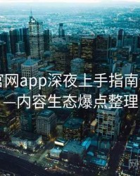 含羞草官网app深夜上手指南全记录——内容生态爆点整理
