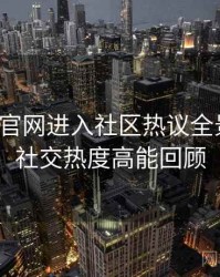 含羞草官网进入社区热议全景复盘：社交热度高能回顾