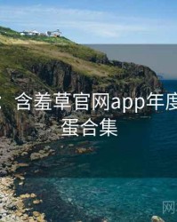 图解版：含羞草官网app年度盘点彩蛋合集