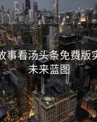 从幕后故事看汤头条免费版实时热搜未来蓝图