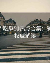 2017-07 吃瓜51热点合集：彩蛋揭秘权威解读