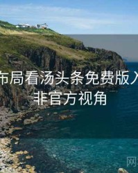 从生态布局看汤头条免费版入门教程非官方视角