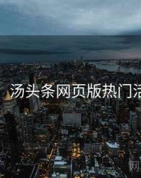 超详细！汤头条网页版热门活动速览