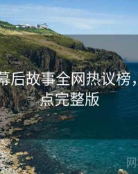 吃瓜51幕后故事全网热议榜，冲突焦点完整版