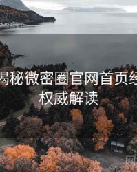 老玩家揭秘微密圈官网首页经典回顾权威解读