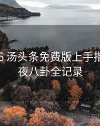 2018-06 汤头条免费版上手指南：深夜八卦全记录