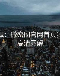 粉丝必藏：微密圈官网首页独家爆料高清图解