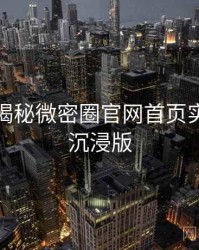 老玩家揭秘微密圈官网首页实战攻略沉浸版