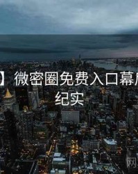 【揭秘】微密圈免费入口幕后故事全纪实