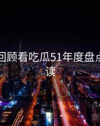 从剧情回顾看吃瓜51年度盘点快闪阅读