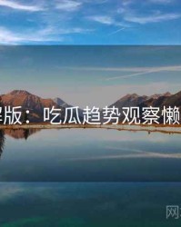 图解版：吃瓜趋势观察懒人包