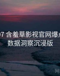 2021-07 含羞草影视官网爆点整理：数据洞察沉浸版