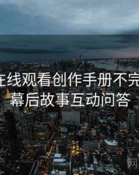 汤头条在线观看创作手册不完全统计：幕后故事互动问答