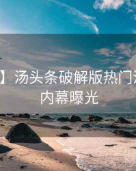 【全网】汤头条破解版热门活动真实内幕曝光