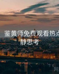 图解版：鉴黄师免费观看热点合集冷静思考