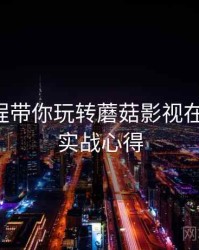 开发历程带你玩转蘑菇影视在线观看，实战心得