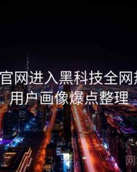 含羞草官网进入黑科技全网热议榜，用户画像爆点整理