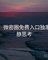 超详细！微密圈免费入口独家爆料冷静思考
