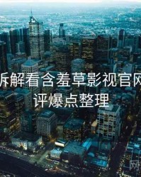 从技术拆解看含羞草影视官网专家点评爆点整理