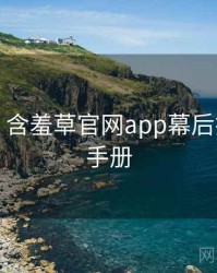 超详细！含羞草官网app幕后揭秘实用手册