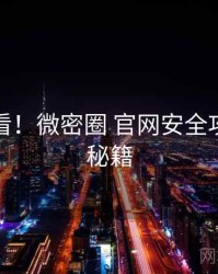 冲浪必看！微密圈 官网安全攻略上分秘籍