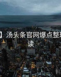 【追踪】汤头条官网爆点整理权威解读