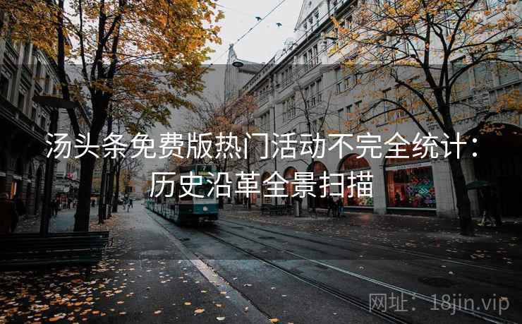 汤头条免费版热门活动不完全统计：历史沿革全景扫描