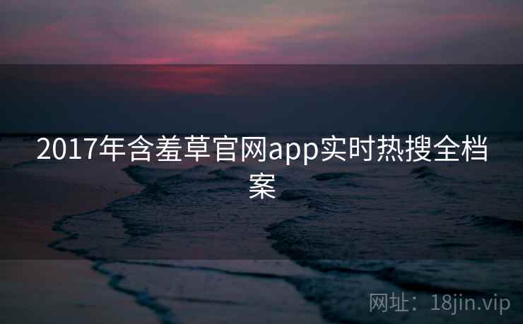 2017年含羞草官网app实时热搜全档案