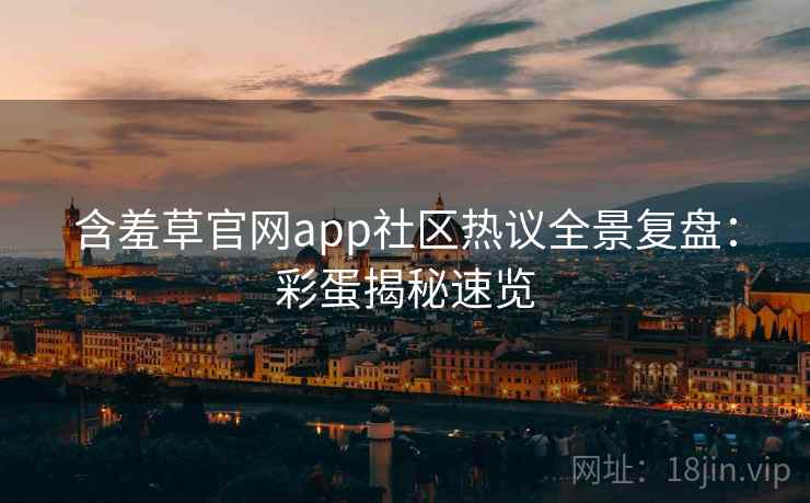 含羞草官网app社区热议全景复盘：彩蛋揭秘速览