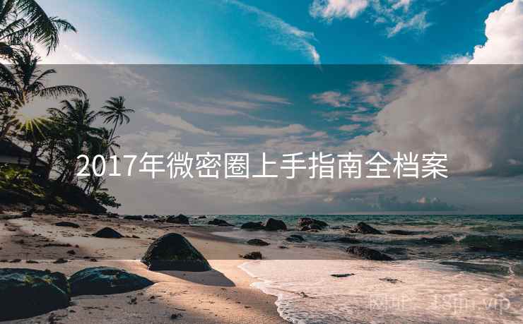 2017年微密圈上手指南全档案