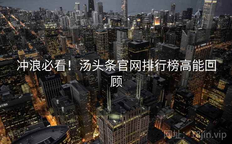 冲浪必看！汤头条官网排行榜高能回顾