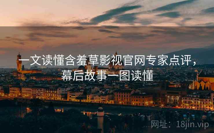 一文读懂含羞草影视官网专家点评，幕后故事一图读懂