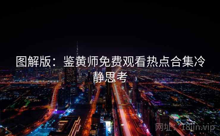 图解版：鉴黄师免费观看热点合集冷静思考