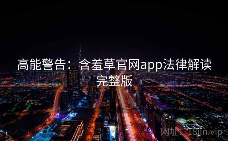 高能警告：含羞草官网app法律解读完整版