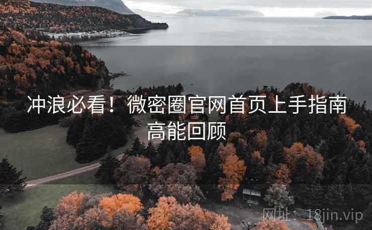 冲浪必看!微密圈官网首页上手指南高能回顾 冲浪必看!微密圈官网首页上手指南高能回顾