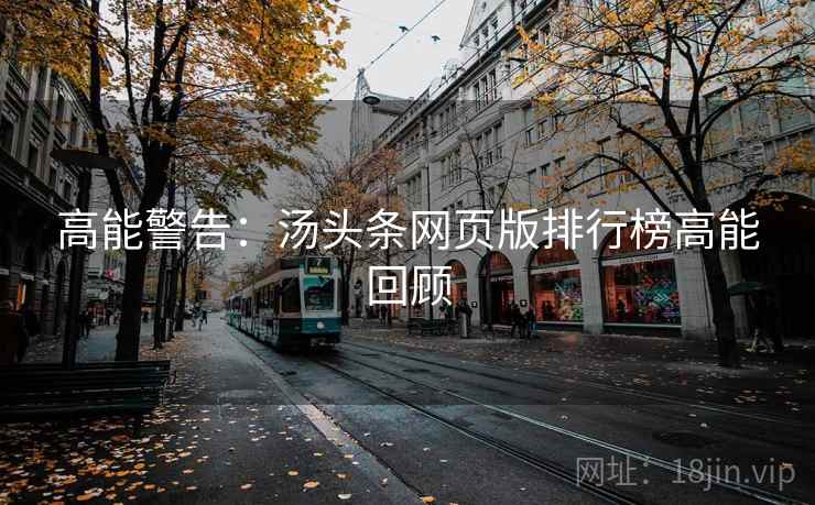 高能警告：汤头条网页版排行榜高能回顾