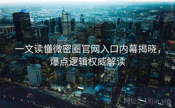 一文读懂微密圈官网入口内幕揭晓,爆点逻辑权威解读 一文读懂微密圈官网入口内幕揭晓,爆点逻辑权威解读