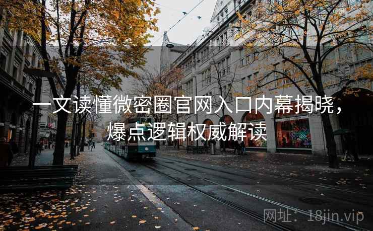 一文读懂微密圈官网入口内幕揭晓,爆点逻辑权威解读 一文读懂微密圈官网入口内幕揭晓,爆点逻辑权威解读