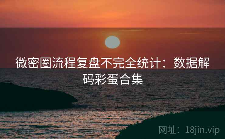 微密圈流程复盘不完全统计:数据解码彩蛋合集 微密圈流程复盘不完全统计:数据解码彩蛋合集