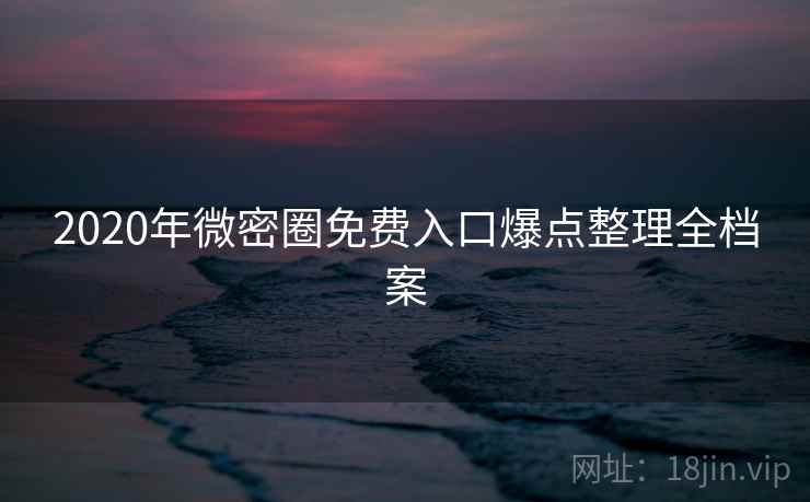 2020年微密圈免费入口爆点整理全档案
