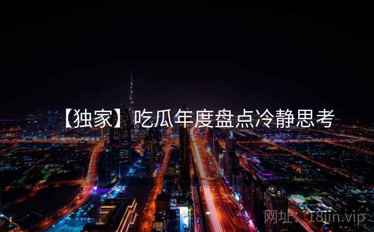 【独家】吃瓜年度盘点冷静思考